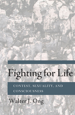 Fighting for Life: Contest, Sexuality, and Consciousness - Ong, Walter J