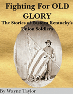FIGHTING FOR OLD GLORY Eastern Kentucky's Union Soldiers