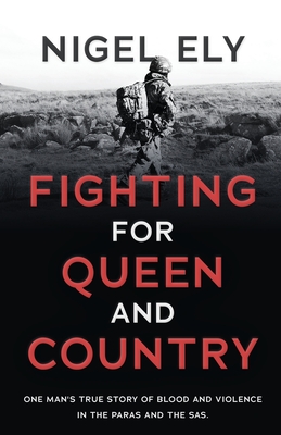 Fighting for Queen and Country: One man's true story of blood and violence in the paras and the SAS - Ely, Nigel