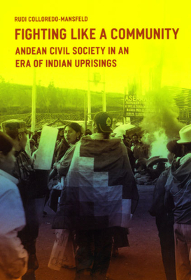 Fighting Like a Community: Andean Civil Society in an Era of Indian Uprisings - Colloredo-Mansfeld, Rudi