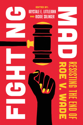 Fighting Mad: Resisting the End of Roe V. Wade Volume 8 - Littlejohn, Krystale E (Editor), and Solinger, Rickie (Editor)
