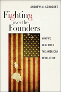 Fighting Over the Founders: How We Remember the American Revolution