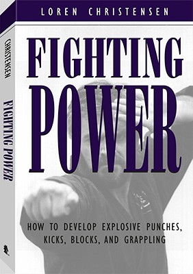 Fighting Power: How to Develop Explosive Punches, Kicks, Blocks, and Grappling - Christensen, Loren W