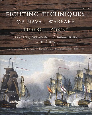 Fighting Techniques of Naval Warfare: 1190 BC-Present: Strategy, Weapons, Commanders, and Ships - Dickie, Iain, and Dougherty, Martin J, and Jestice, Phyllis J