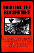 Fighting the Bolsheviks: The Russian War Memoir of Private First Class Donald E. Carey, U.S. Army, 1918-1 919