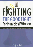 Fighting the Good Fight for Municipal Wireless: Applying Lessons from Philadelphia's Wifi Story