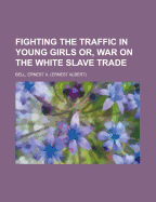 ... Fighting the Traffic in Young Girls: Or, War on the White Slave Trade