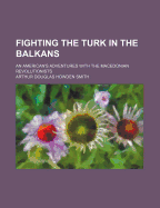 Fighting the Turk in the Balkans: An American's Adventures with the Macedonian Revolutionists