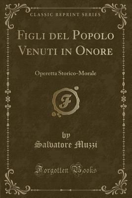 Figli del Popolo Venuti in Onore: Operetta Storico-Morale (Classic Reprint) - Muzzi, Salvatore