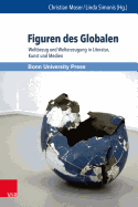 Figuren Des Globalen: Weltbezug Und Welterzeugung in Literatur, Kunst Und Medien
