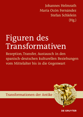 Figuren Des Transformativen: Rezeption, Transfer, Austausch in Den Spanisch-Deutschen Kulturellen Beziehungen Vom Mittelalter Bis in Die Gegenwart - Helmrath, Johannes (Editor), and Oc?n Fernndez, Mar?a (Editor), and Schlelein, Stefan (Editor)