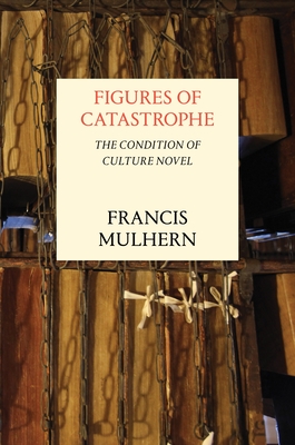 Figures of Catastrophe: The Condition of Culture Novel - Mulhern, Francis