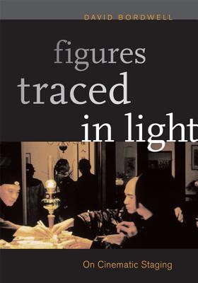 Figures Traced in Light: On Cinematic Staging - Bordwell, David, Professor