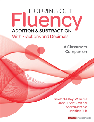 Figuring Out Fluency - Addition and Subtraction with Fractions and Decimals: A Classroom Companion - Bay-Williams, Jennifer M, and Sangiovanni, John J, and Martinie, Sherri L