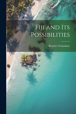 Fiji and its Possibilities - Grimshaw, Beatrice