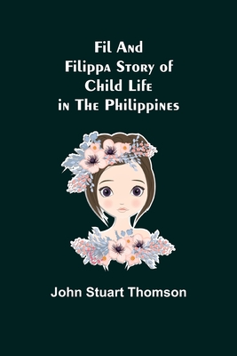 Fil and Filippa Story of Child Life in the Philippines - Stuart Thomson, John