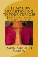 Fill My Cup-Transitioning to Your Purpose: Journal and Study Guide