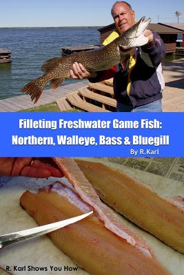 Filleting Freshwater Game Fish: Northern, Walleye, Bass and Bluegill: R. Karl Shows You How - Ross, Richard C (Editor), and Carpenter, Yvonne M (Photographer)