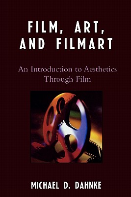 Film, Art, and Filmart: An Introduction to Aesthetics Through Film - Dahnke, Michael D