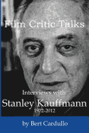 Film Critic Talks: Interviews with Stanley Kauffmann, 1972-2012