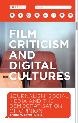 Film Criticism and Digital Cultures: Journalism, Social Media and the Democratization of Opinion - McWhirter, Andrew