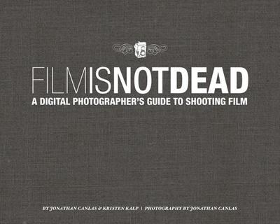 Film Is Not Dead: A Digital Photographer's Guide to Shooting Film - Canlas, Jonathan, and Kalp, Kristen