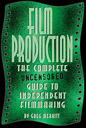 Film Production: The Complete Uncensored Guide to Filmmaking - Merritt, Greg