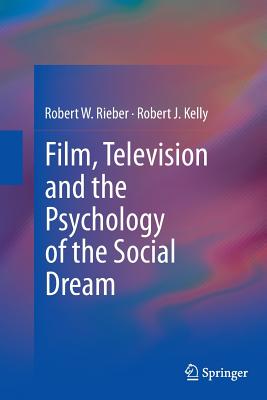 Film, Television and the Psychology of the Social Dream - Rieber, Robert W, and Kelly, Robert J