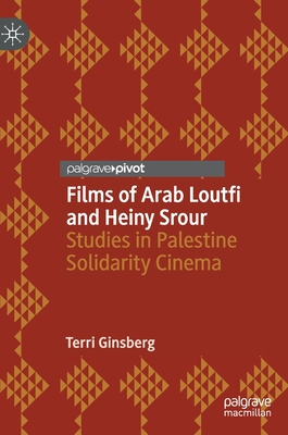 Films of Arab Loutfi and Heiny Srour: Studies in Palestine Solidarity Cinema - Ginsberg, Terri