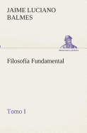 Filosofa Fundamental, Tomo I