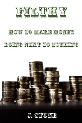 Filthy: How to Make Money Doing Next to Nothing - Stone, J