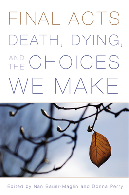 Final Acts: Death, Dying, and the Choices We Make - Bauer-Maglin, Nan (Editor), and Perry, Donna (Editor), and Bingham, June (Contributions by)