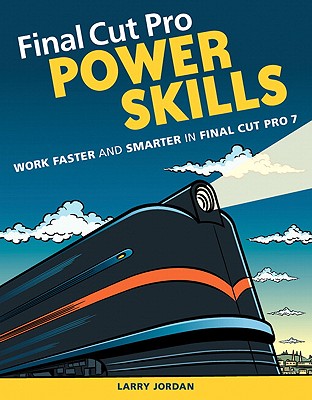 Final Cut Pro Power Skills: Work Faster and Smarter in Final Cut Pro 7 - Jordan, Larry