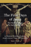 Final Days of Jesus: The Thrill of Defeat, The Agony of Victory: A Classical Historian Explores Jesus's Arrest, Trial, and Execution