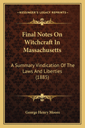 Final Notes On Witchcraft In Massachusetts: A Summary Vindication Of The Laws And Liberties (1885)