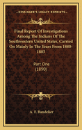 Final Report of Investigations Among the Indians of the Southwestern United States, Carried on Mainly in the Years from 1880 to 1885; Volume 3