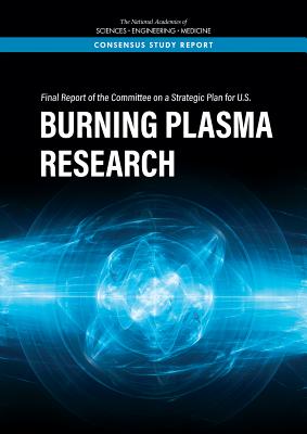 Final Report of the Committee on a Strategic Plan for U.S. Burning Plasma Research - National Academies of Sciences, Engineering, and Medicine, and Division on Engineering and Physical Sciences, and Board on...