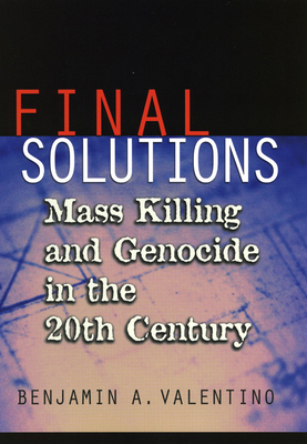 Final Solutions: Mass Killing and Genocide in the Twentieth Century - Valentino, Benjamin A