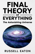 Final Theory of Everything: The Astonishing Universe