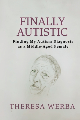 Finally Autistic: Finding My Autism Diagnosis as a Middle-Aged Female - Werba, Theresa