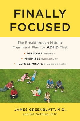 Finally Focused: The Breakthrough Natural Treatment Plan for ADHD That Restores Attention, Minimizes Hyperactivity, and Helps Eliminate Drug Side Effects - Greenblatt, James, and Gottlieb, Bill