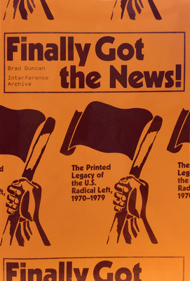 Finally Got the News: The Printed Legacy of the U.S. Radical Left, 1970-1979 - Duncan, Brad, and Archive, Interference (Editor), and Balagun, Kazembe (Contributions by)