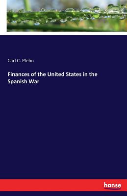 Finances of the United States in the Spanish War - Plehn, Carl C