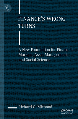 Finance's Wrong Turns: A New Foundation for Financial Markets, Asset Management, and Social Science - Michaud, Richard O.
