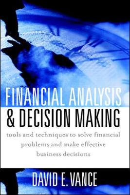 Financial Analysis and Decision Making: Tools and Techniques to Solve Financial Problems and Make Effective Business Decisions - Vance, David E