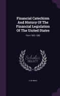 Financial Catechism And History Of The Financial Legislation Of The United States: From 1862-1882