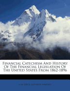 Financial Catechism and History of the Financial Legislation of the United States from 1862-1896