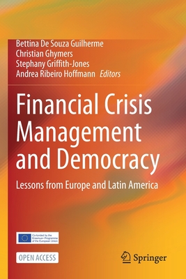 Financial Crisis Management and Democracy: Lessons from Europe and Latin America - de Souza Guilherme, Bettina (Editor), and Ghymers, Christian (Editor), and Griffith-Jones, Stephany (Editor)