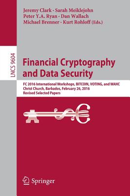 Financial Cryptography and Data Security: FC 2016 International Workshops, Bitcoin, Voting, and Wahc, Christ Church, Barbados, February 26, 2016, Revised Selected Papers - Clark, Jeremy (Editor), and Meiklejohn, Sarah (Editor), and Ryan, Peter Y a (Editor)