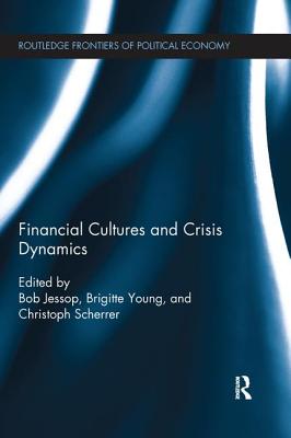 Financial Cultures and Crisis Dynamics - Jessop, Bob (Editor), and Young, Brigitte (Editor), and Scherrer, Christoph (Editor)